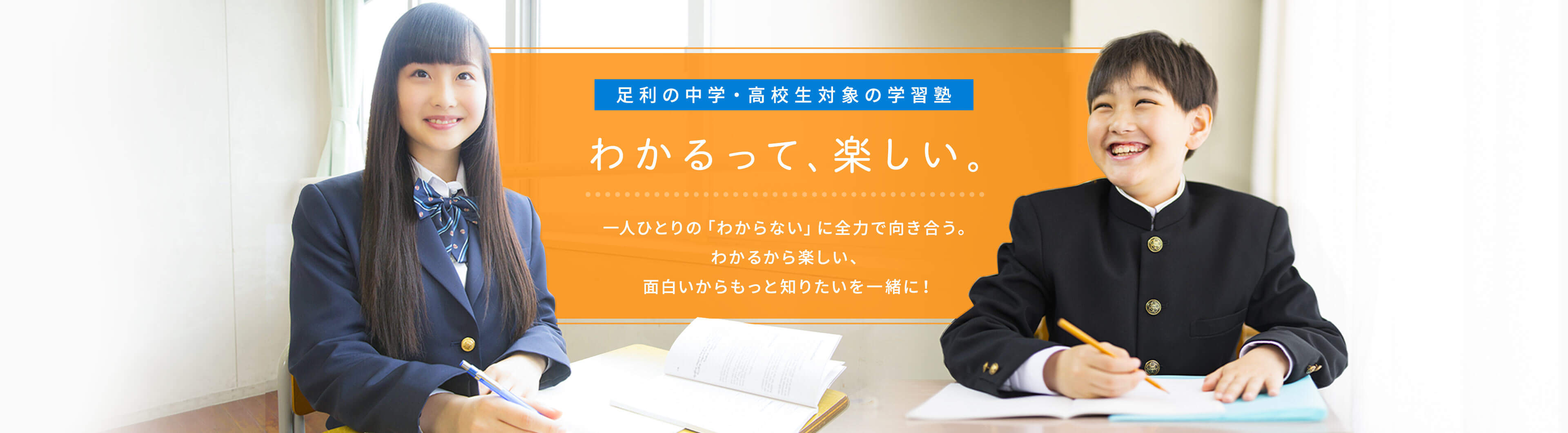 足利の中学・高校生対象の学習塾 わかるって、楽しい。 一人ひとりの「わからない」に全力で向き合う。わかるから楽しい、面白いからもっと知りたいを一緒に!